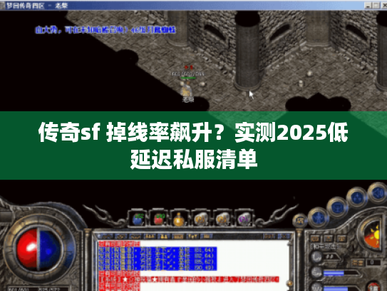 传奇sf 掉线率飙升？实测2025低延迟私服清单