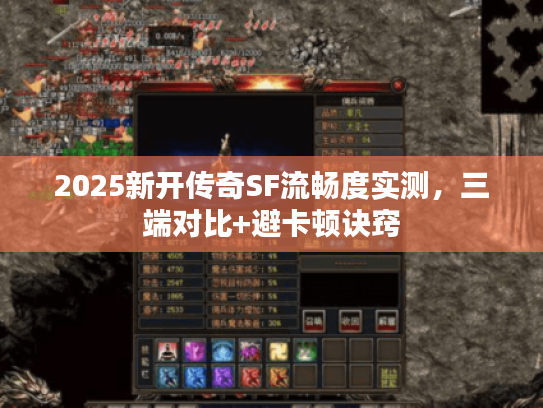 2025新开传奇SF流畅度实测，三端对比+避卡顿诀窍