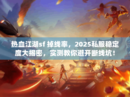 热血江湖sf 掉线率,2025私服稳定度大揭密,实测教你避开断线坑! 热血江湖sf 掉线率,2025私服稳定度大揭密,实测教你避开断线坑!