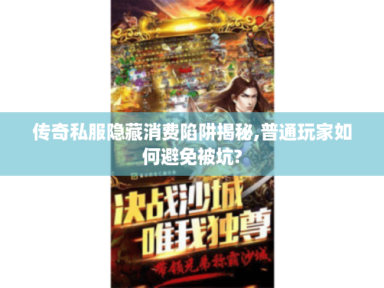 传奇私服隐藏消费陷阱揭秘,普通玩家如何避免被坑?