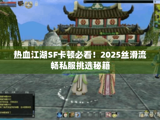 热血江湖SF卡顿必看！2025丝滑流畅私服挑选秘籍