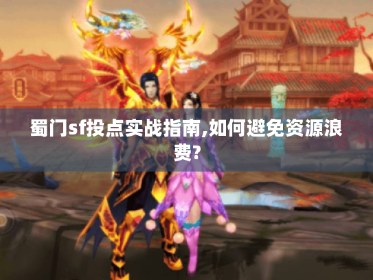 蜀门sf投点实战指南,如何避免资源浪费?