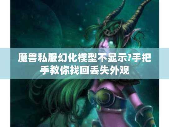 魔兽私服幻化模型不显示?手把手教你找回丢失外观