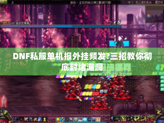 DNF私服单机报外挂频发?三招教你彻底封堵漏洞