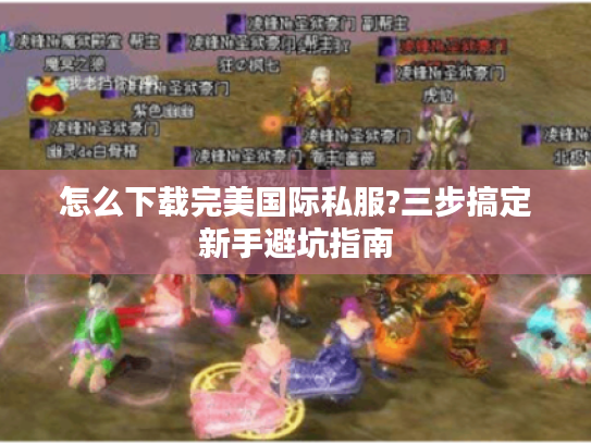 怎么下载完美国际私服?三步搞定新手避坑指南