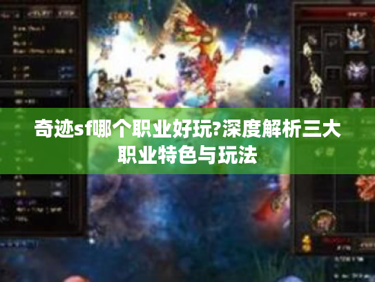 奇迹sf哪个职业好玩?深度解析三大职业特色与玩法 奇迹sf哪个职业好玩?深度解析三大职业特色与玩法