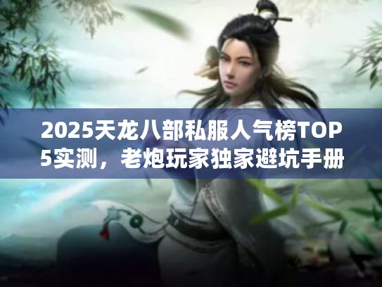 2025天龙八部私服人气榜TOP5实测，老炮玩家独家避坑手册