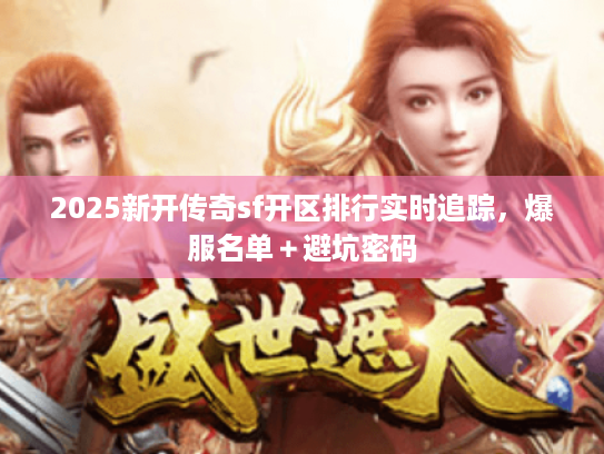 2025新开传奇sf开区排行实时追踪，爆服名单＋避坑密码