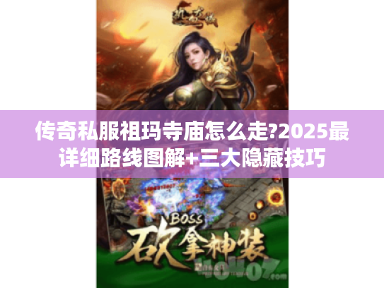 传奇私服祖玛寺庙怎么走?2025最详细路线图解+三大隐藏技巧