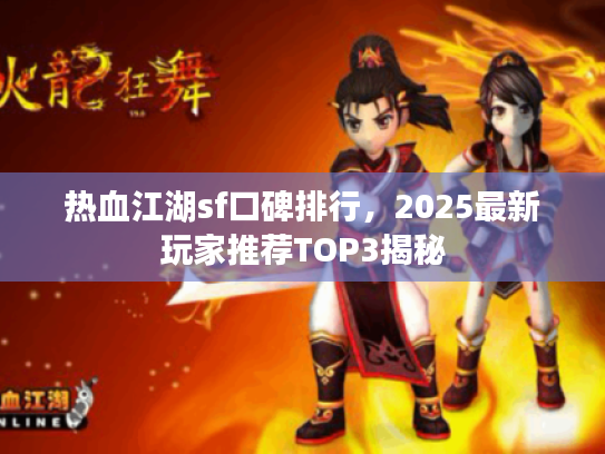 热血江湖sf口碑排行，2025最新玩家推荐TOP3揭秘