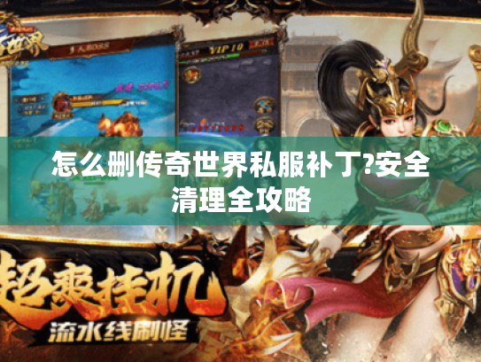 怎么删传奇世界私服补丁?安全清理全攻略