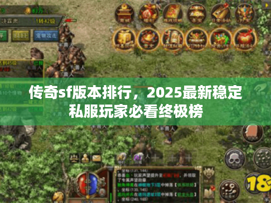 传奇sf版本排行,2025最新稳定私服玩家必看终极榜 传奇sf版本排行,2025最新稳定私服玩家必看终极榜