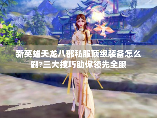 新英雄天龙八部私服顶级装备怎么刷?三大技巧助你领先全服