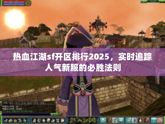 热血江湖sf开区排行2025，实时追踪人气新服的必胜法则
