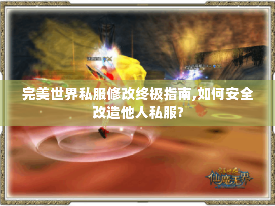 完美世界私服修改终极指南,如何安全改造他人私服?