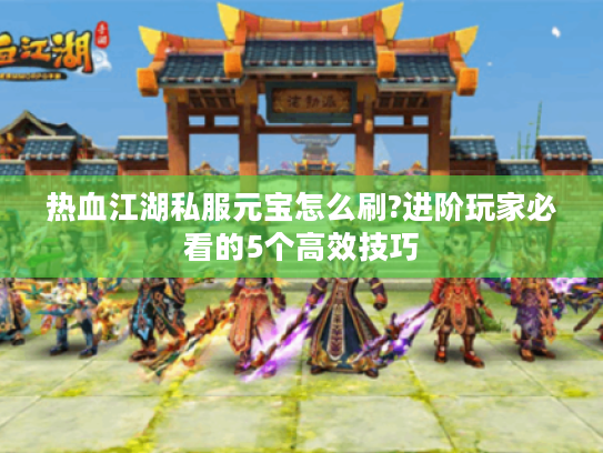 热血江湖私服元宝怎么刷?进阶玩家必看的5个高效技巧