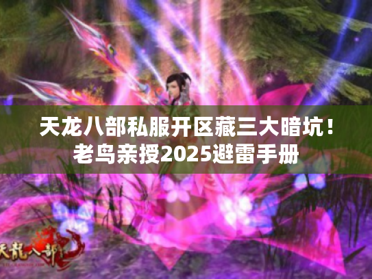 天龙八部私服开区藏三大暗坑！老鸟亲授2025避雷手册