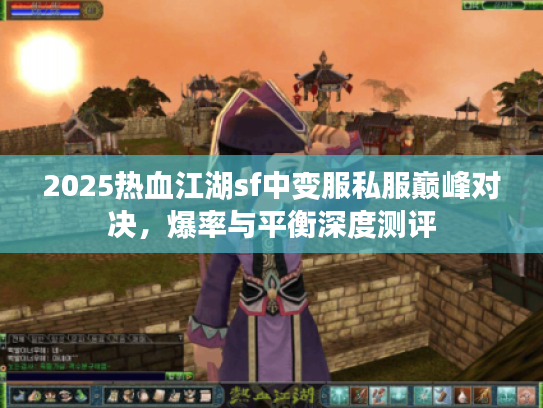 2025热血江湖sf中变服私服巅峰对决，爆率与平衡深度测评