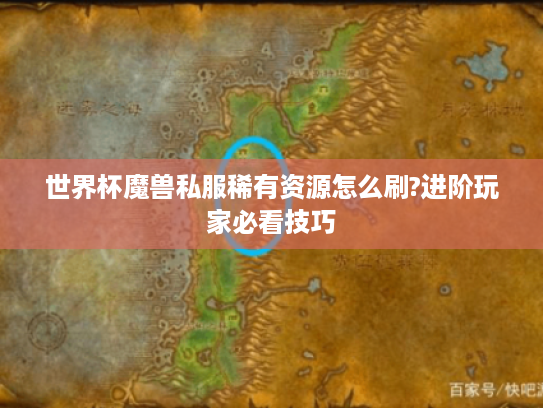世界杯魔兽私服稀有资源怎么刷?进阶玩家必看技巧