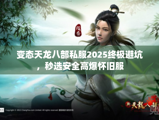 变态天龙八部私服2025终极避坑，秒选安全高爆怀旧服