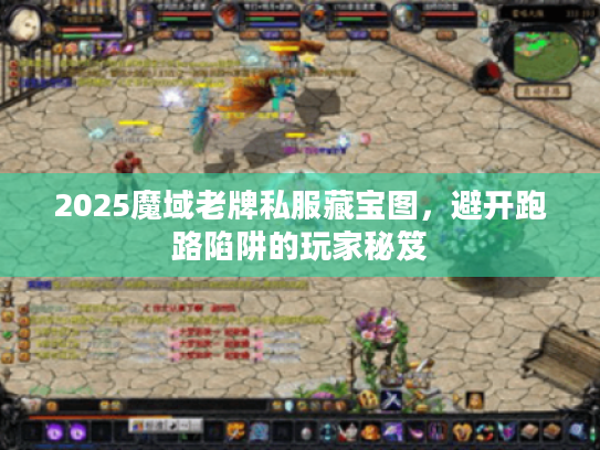 2025魔域老牌私服藏宝图，避开跑路陷阱的玩家秘笈