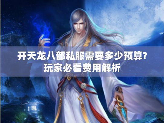 开天龙八部私服需要多少预算?玩家必看费用解析