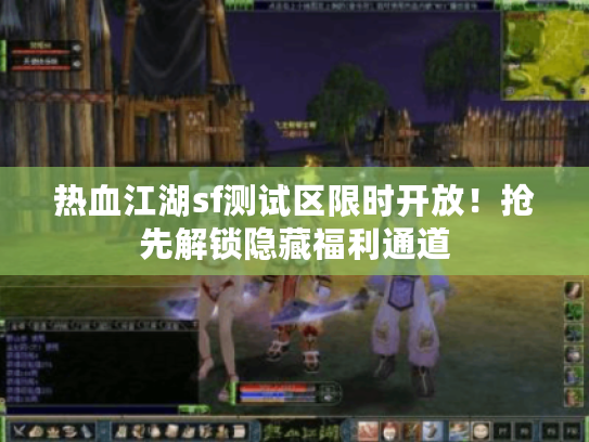 热血江湖sf测试区限时开放！抢先解锁隐藏福利通道