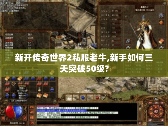 新开传奇世界2私服老牛,新手如何三天突破50级?
