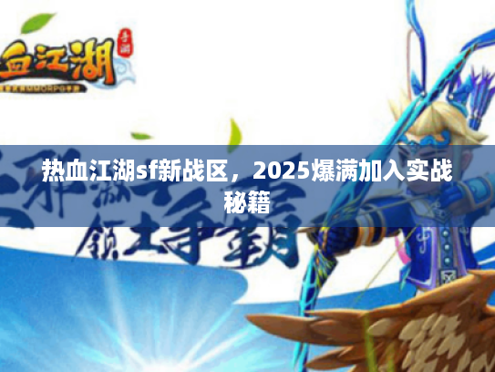 热血江湖sf新战区，2025爆满加入实战秘籍