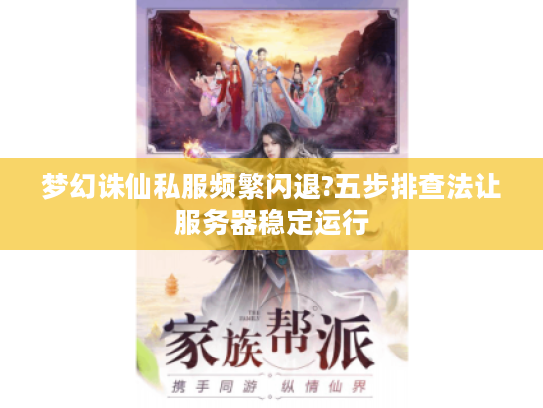 梦幻诛仙私服频繁闪退?五步排查法让服务器稳定运行