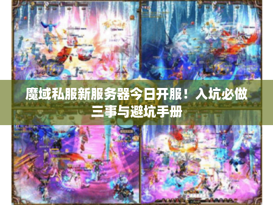 魔域私服新服务器今日开服！入坑必做三事与避坑手册