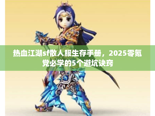热血江湖sf散人服生存手册，2025零氪党必学的5个避坑诀窍