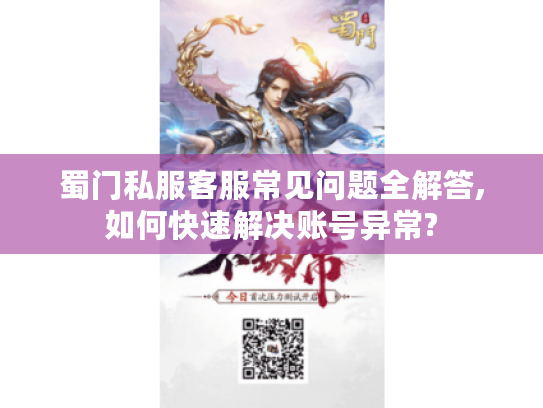 蜀门私服客服常见问题全解答,如何快速解决账号异常?