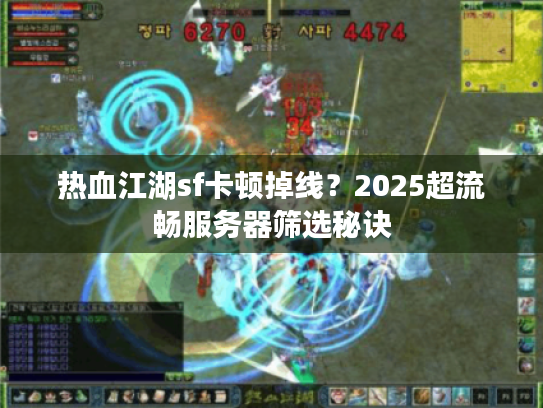 热血江湖sf卡顿掉线？2025超流畅服务器筛选秘诀