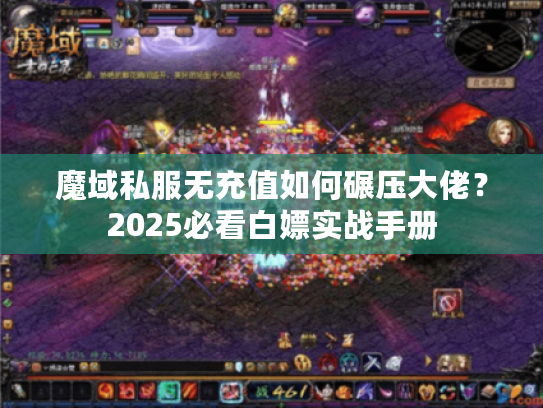 魔域私服无充值如何碾压大佬？2025必看白嫖实战手册
