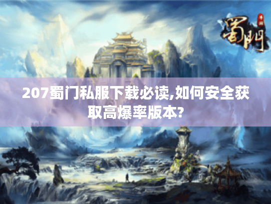 207蜀门私服下载必读,如何安全获取高爆率版本?