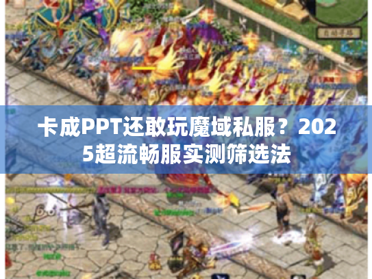卡成PPT还敢玩魔域私服？2025超流畅服实测筛选法
