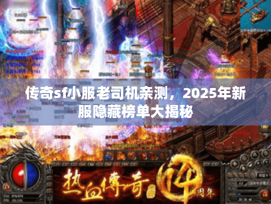 传奇sf小服老司机亲测，2025年新服隐藏榜单大揭秘