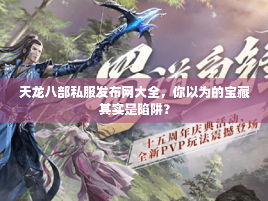 天龙八部私服发布网大全，你以为的宝藏其实是陷阱？