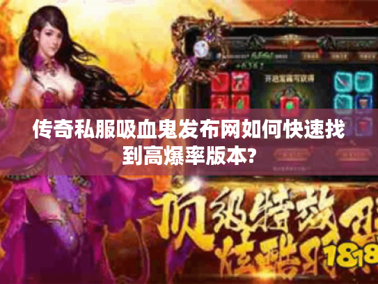 传奇私服吸血鬼发布网如何快速找到高爆率版本? 传奇私服吸血鬼发布网如何快速找到高爆率版本?