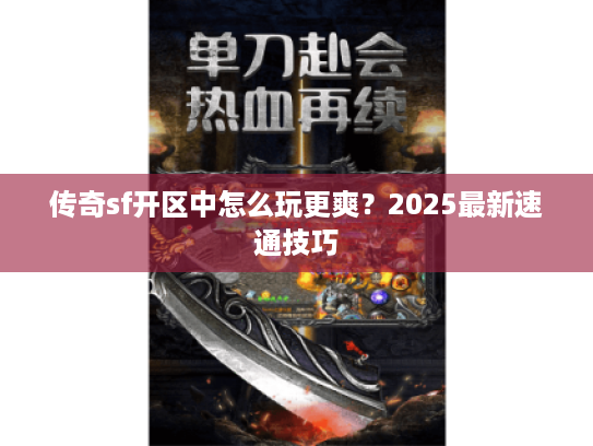 传奇sf开区中怎么玩更爽？2025最新速通技巧