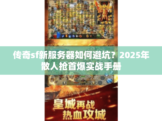 传奇sf新服务器如何避坑？2025年散人抢首爆实战手册