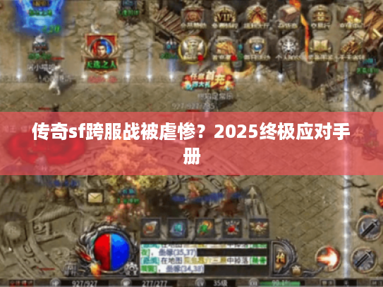 传奇sf跨服战被虐惨？2025终极应对手册