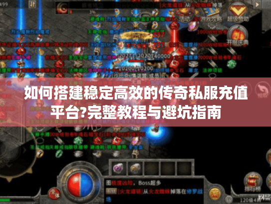 如何搭建稳定高效的传奇私服充值平台?完整教程与避坑指南