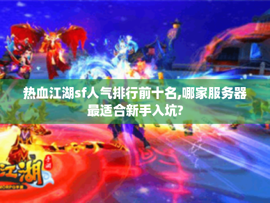 热血江湖sf人气排行前十名,哪家服务器最适合新手入坑? 热血江湖sf人气排行前十名,哪家服务器最适合新手入坑?