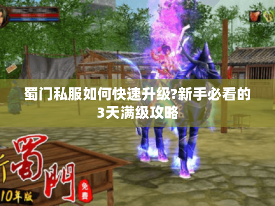 蜀门私服如何快速升级?新手必看的3天满级攻略
