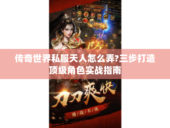 传奇世界私服天人怎么弄?三步打造顶级角色实战指南