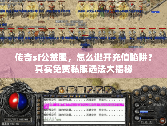 传奇sf公益服，怎么避开充值陷阱？真实免费私服选法大揭秘