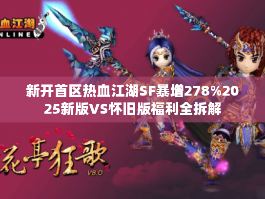 新开首区热血江湖SF暴增278%2025新版VS怀旧版福利全拆解