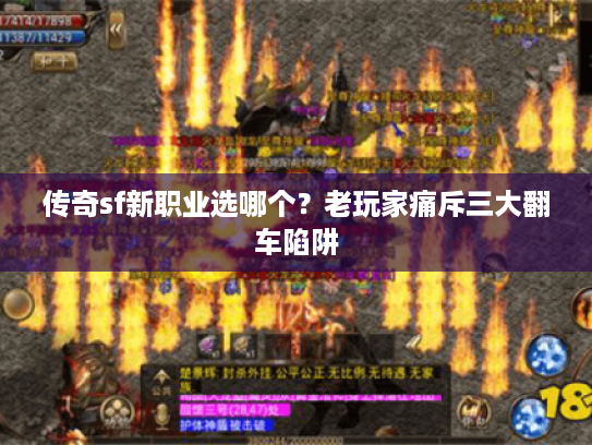 传奇sf新职业选哪个?老玩家痛斥三大翻车陷阱 传奇sf新职业选哪个?老玩家痛斥三大翻车陷阱